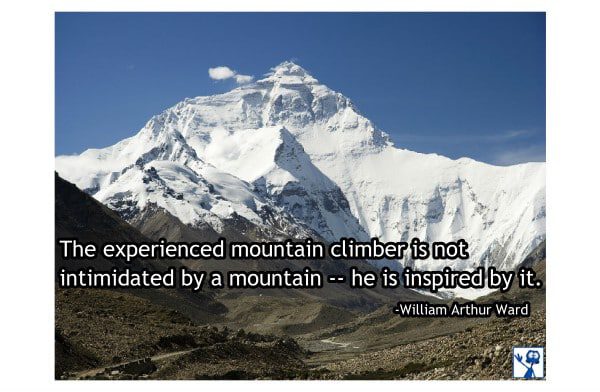 The experienced mountain climber is not intimidated by a mountain -- he is inspired by it. -William Arthur Ward