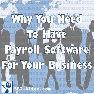 Why You Need To Have Payroll Software For Your Business